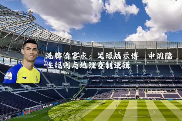 洗牌清零点：足球战术博弈中的隐性规则与地理赛制逻辑