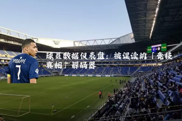 球员数据仪表盘:被误读的「竞技真相」解码器