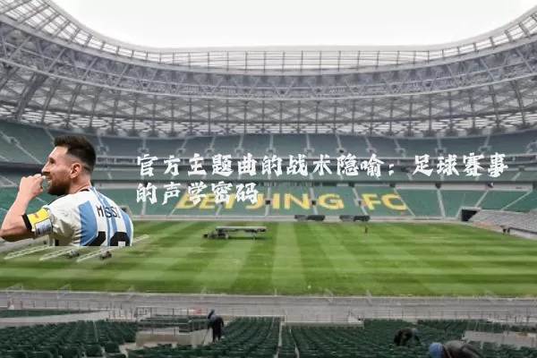 官方主题曲的战术隐喻：足球赛事的声学密码