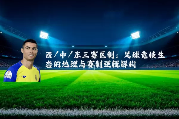 西/中/东三赛区制：足球竞技生态的地理与赛制逻辑解构