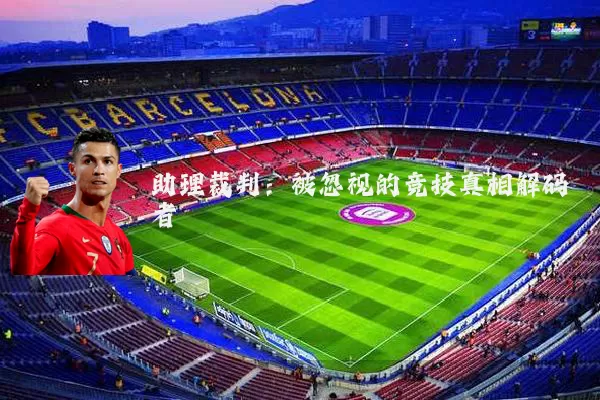 助理裁判：被忽视的竞技真相解码者