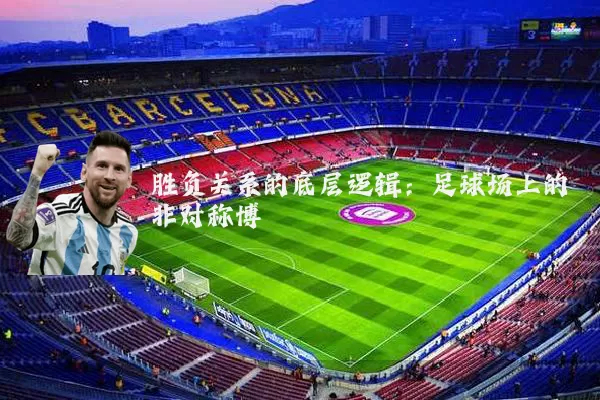 胜负关系的底层逻辑:足球场上的非对称博弈