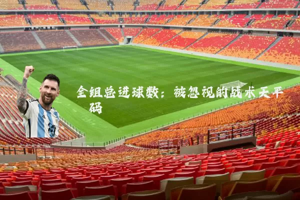 全组总进球数：被忽视的战术天平砝码