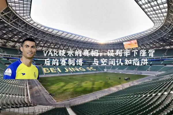 VAR技术的真相:误判率下降背后的赛制博弈与空间认知陷阱