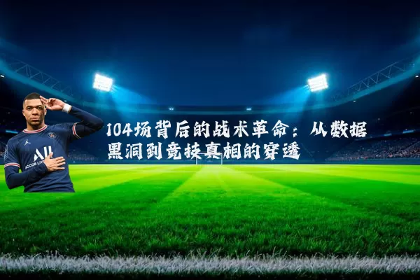 104场背后的战术革命:从数据黑洞到竞技真相的穿透