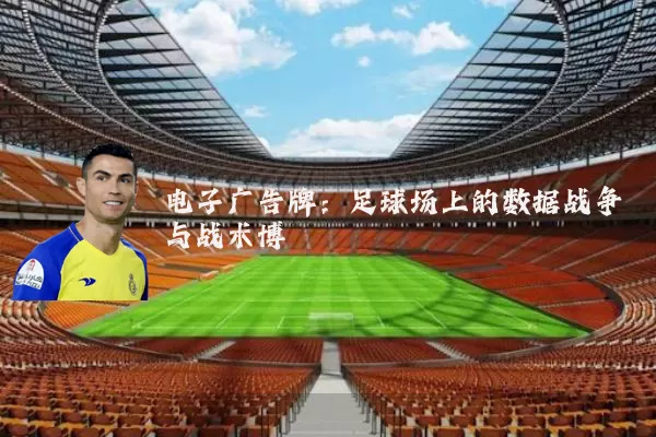 电子广告牌:足球场上的数据战争与战术博弈