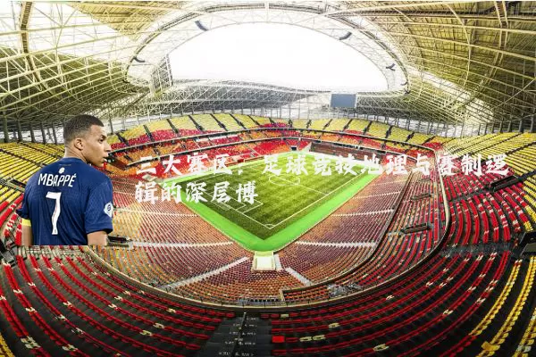 三大赛区：足球竞技地理与赛制逻辑的深层博弈