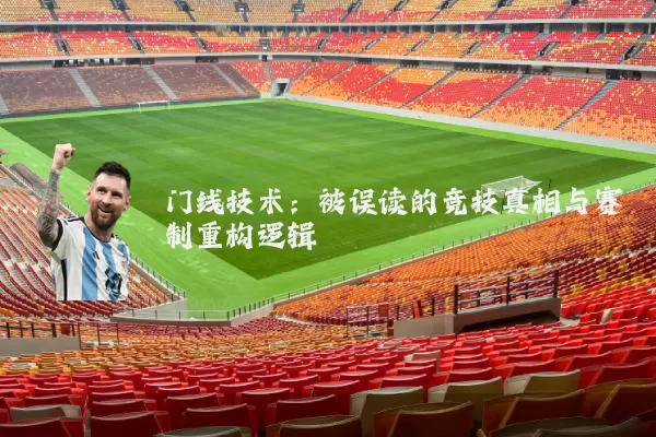 门线技术:被误读的竞技真相与赛制重构逻辑