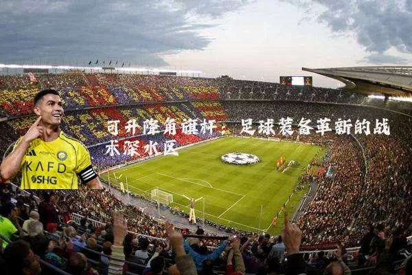 可升降角旗杆:足球装备革新的战术深水区