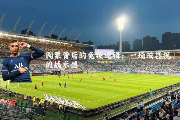 购票背后的竞技逻辑：一场被忽视的战术博弈