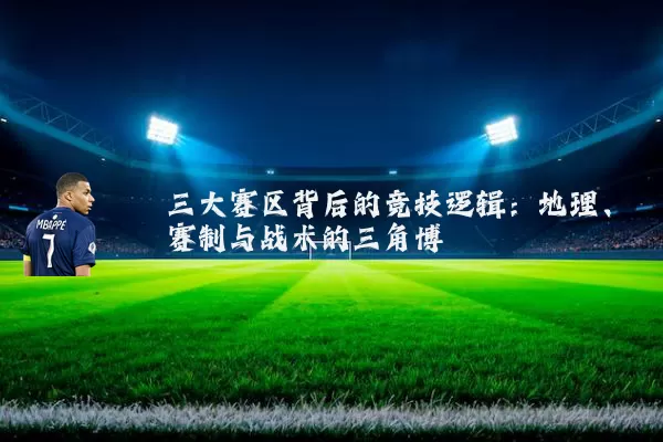 三大赛区背后的竞技逻辑:地理、赛制与战术的三角博弈