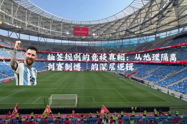 抽签规则的竞技真相:从地理隔离到赛制博弈的深层逻辑