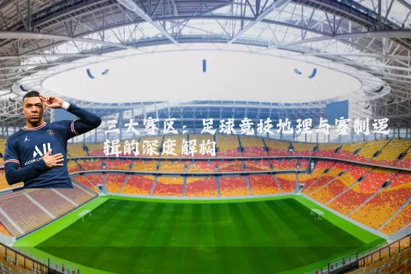 三大赛区：足球竞技地理与赛制逻辑的深度解构