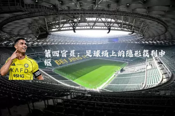 第四官员：足球场上的隐形裁判中枢